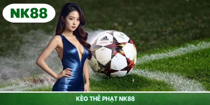 Kèo Thẻ Phạt NK88 Kịch Tính - Tham Gia Cược Thể Thao Online