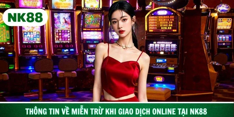 Tìm hiểu thông tin về miễn trừ khi giao dịch online tại NK88